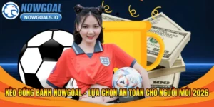 Kèo Đồng Banh Nowgoal – Lựa Chọn An Toàn Cho Người Mới 2026